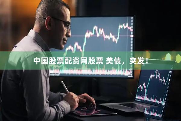 中国股票配资网股票 美债，突发！