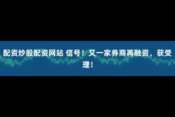 配资炒股配资网站 信号！又一家券商再融资，获受理！