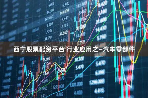 西宁股票配资平台 行业应用之—汽车零部件